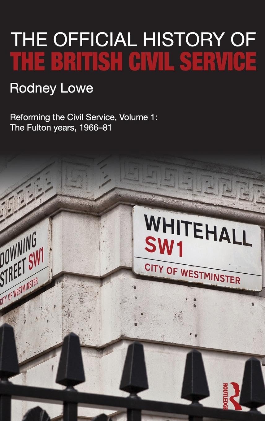 The Official History Of The British Civil Service: Reforming The Civil Service, Volume I: The Fulton Years, 196681 (Government