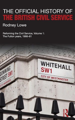The Official History Of The British Civil Service: Reforming The Civil Service, Volume I: The Fulton Years, 196681 (Government ,New