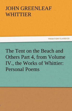 The Tent on the Beach and Others Part 4, from Volume IV., the Works of Whittier: Personal Poems,Used