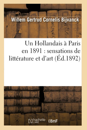 Un Hollandais  Paris En 1891: Sensations De Littrature Et D'Art (D.1892) (Litterature) (French Edition),New