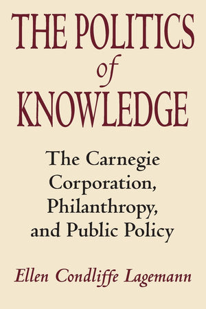 The Politics of Knowledge: The Carnegie Corporation, Philanthropy, and Public Policy,New