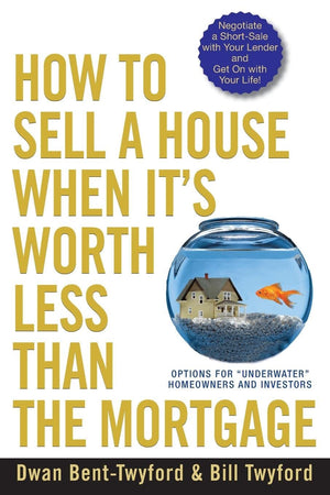 How To Sell A House When It'S Worth Less Than The Mortgage: Options For 'Underwater' Homeowners And Investors