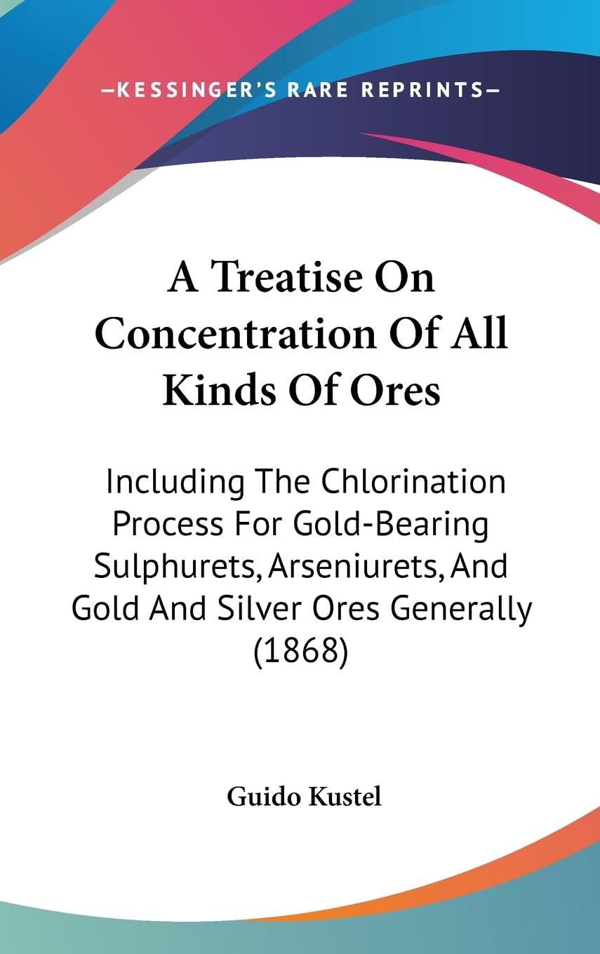 A Treatise On Concentration Of All Kinds Of Ores: Including The Chlorination Process For Goldbearing Sulphurets, Arseniurets, A,Used
