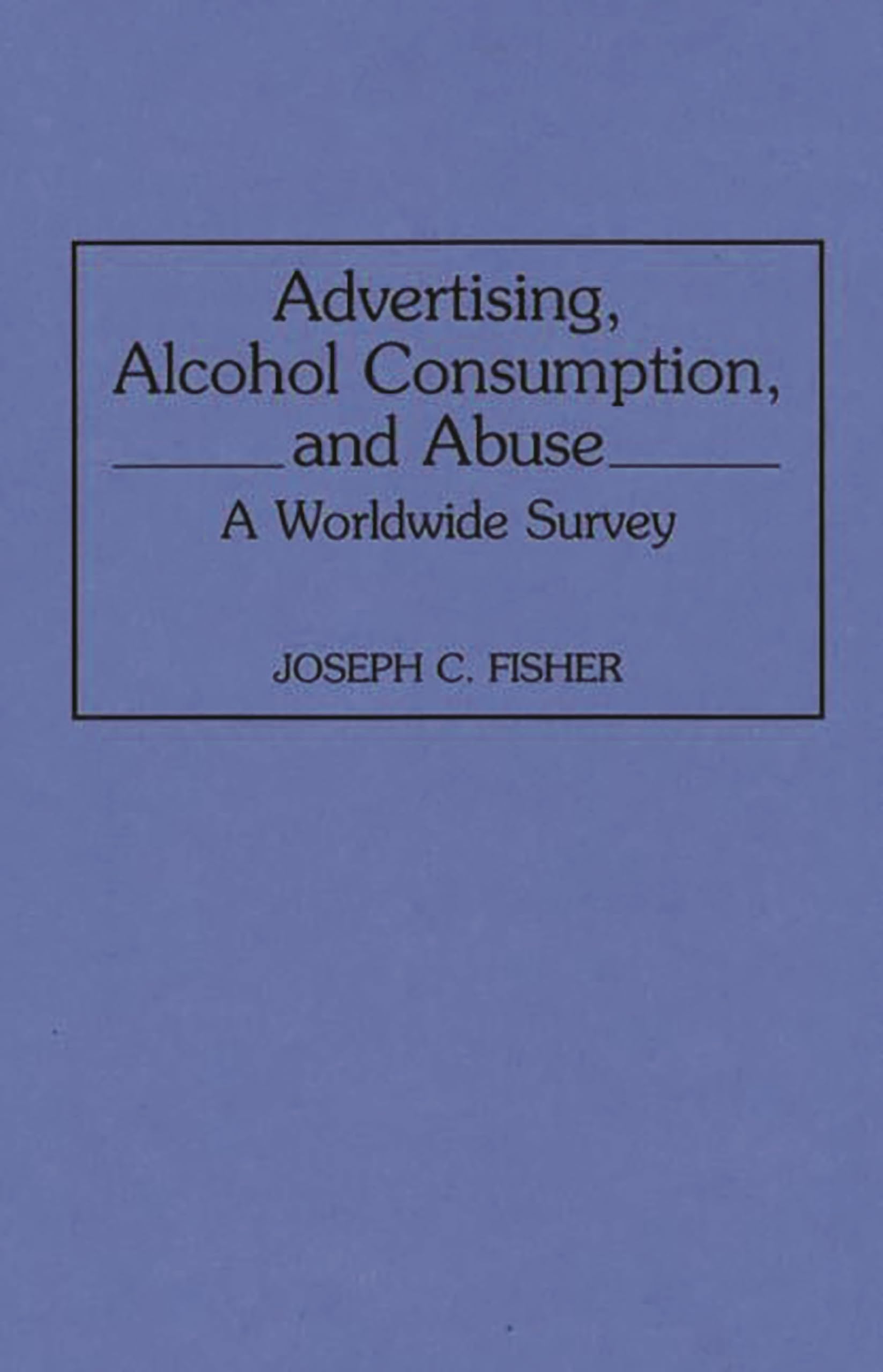 Advertising, Alcohol Consumption, And Abuse: A Worldwide Survey (Contributions To The Study Of Mass Media And Communications),Used