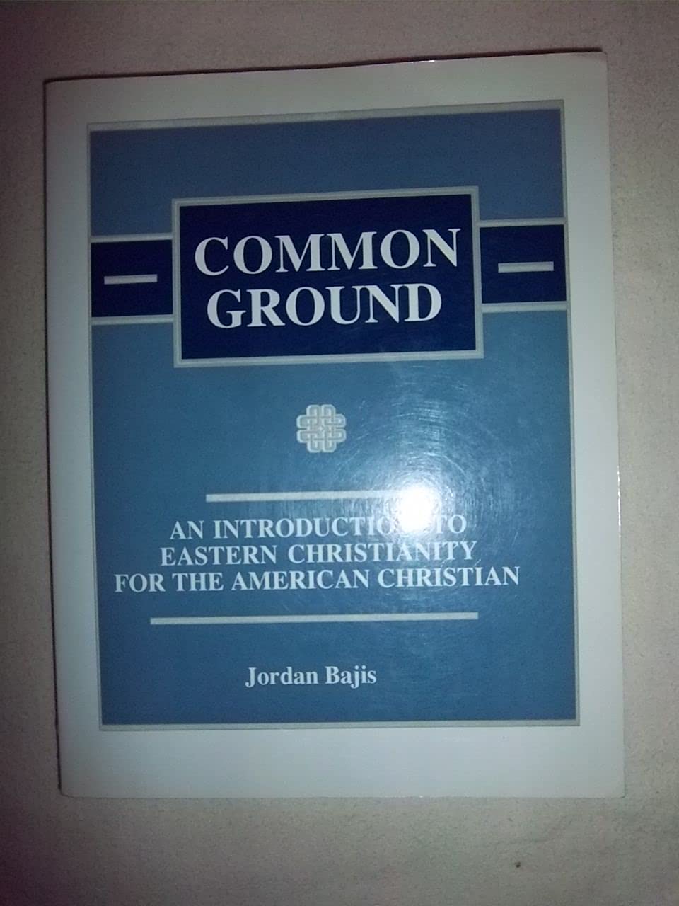 Common Ground: An Introduction To Eastern Christianity For The American Christian