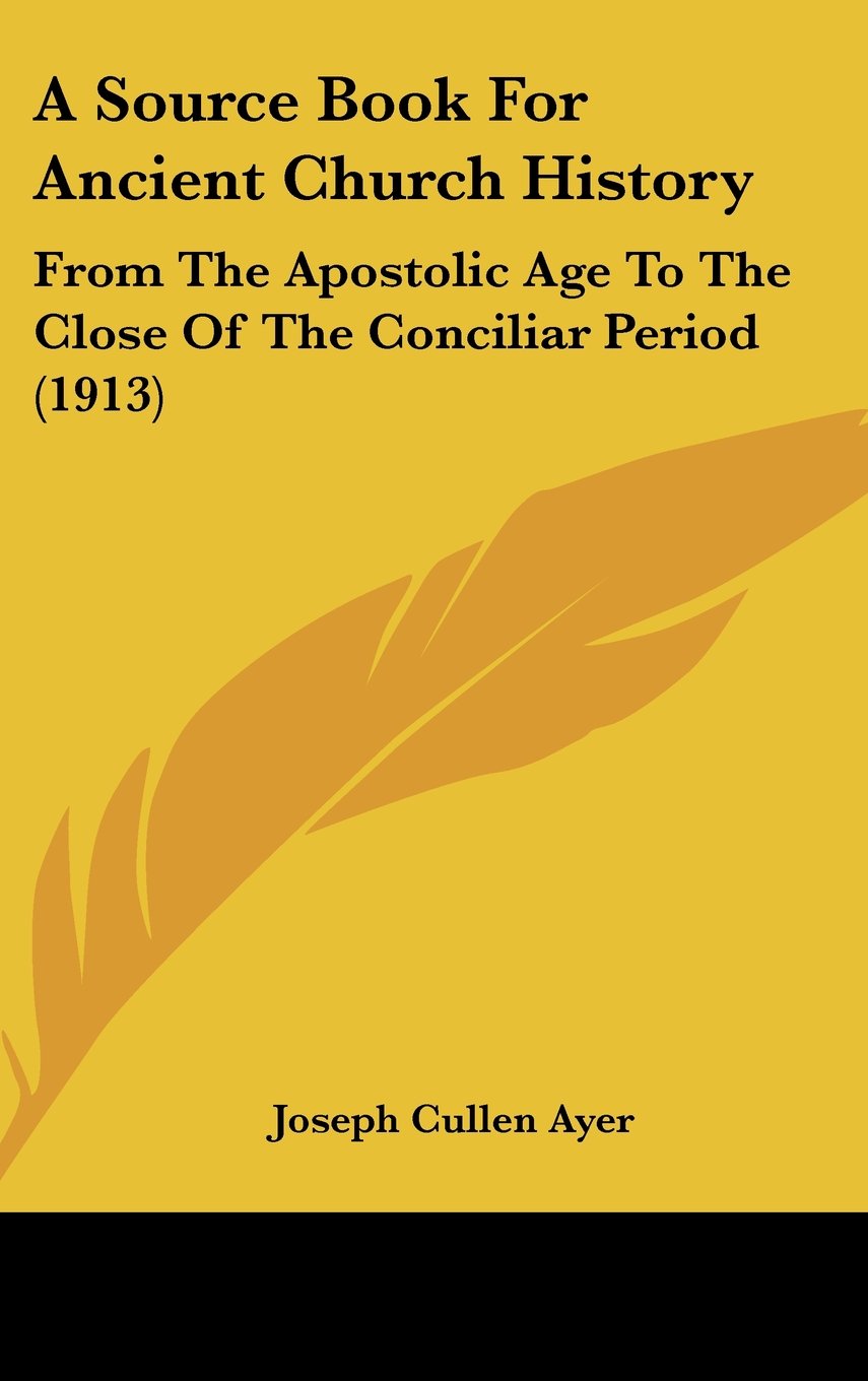 A Source Book For Ancient Church History: From The Apostolic Age To The Close Of The Conciliar Period (1913),New