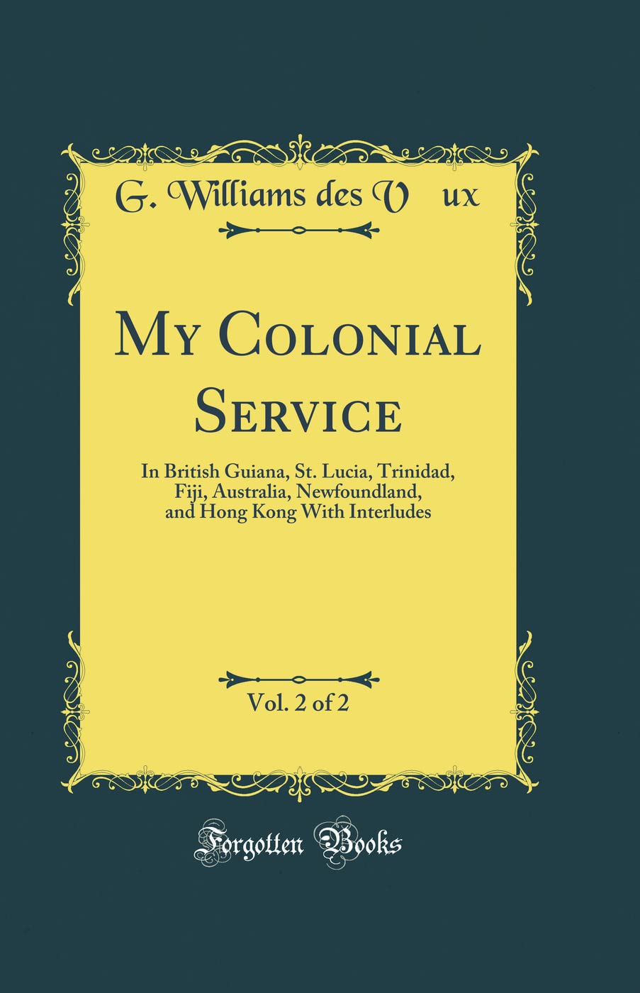 My Colonial Service, Vol. 2 of 2: In British Guiana, St. Lucia, Trinidad, Fiji, Australia, Newfoundland, and Hong Kong With Inte,Used