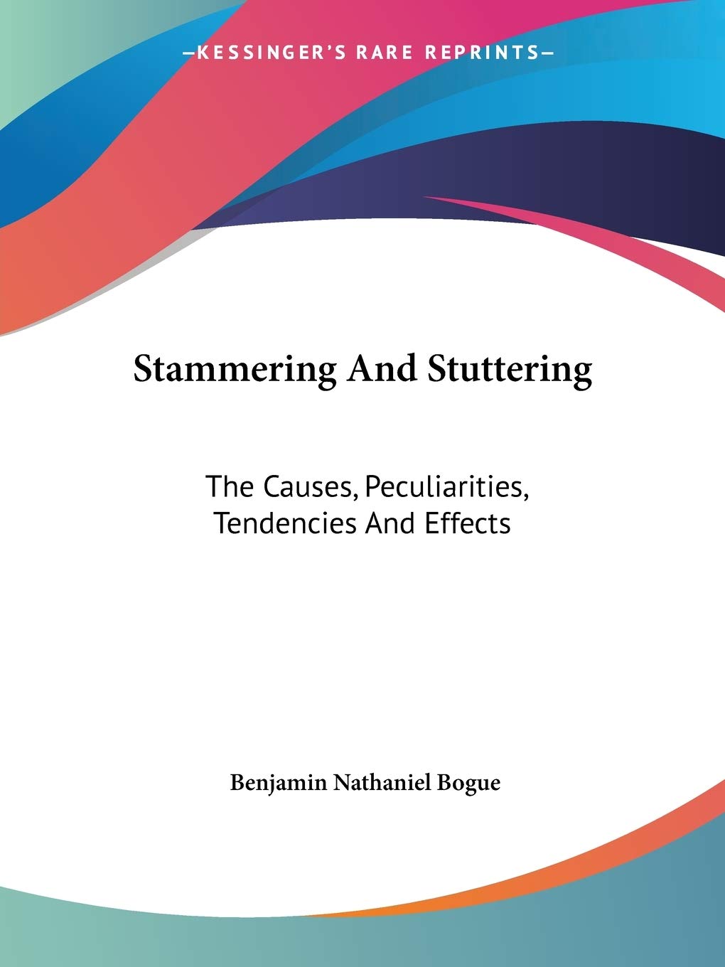 Stammering And Stuttering: The Causes, Peculiarities, Tendencies And Effects,New