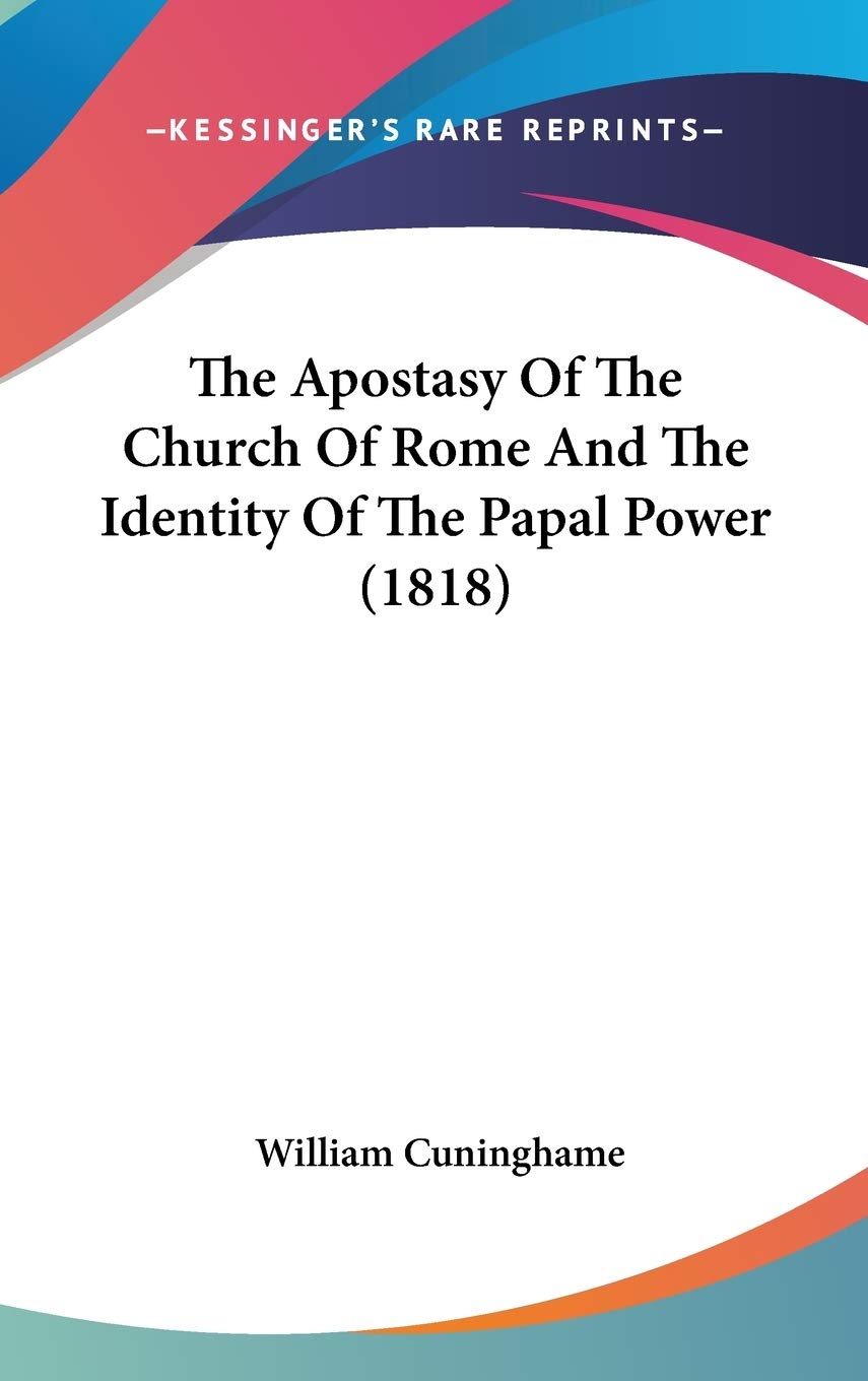 The Apostasy Of The Church Of Rome And The Identity Of The Papal Power (1818),New