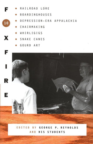 Foxfire 10: Railroad Lore, Boardinghouses, Depressionera Appalachia, Chairmaking, Whirligigs, Snake Canes, Gourd Art (Foxfire S,New