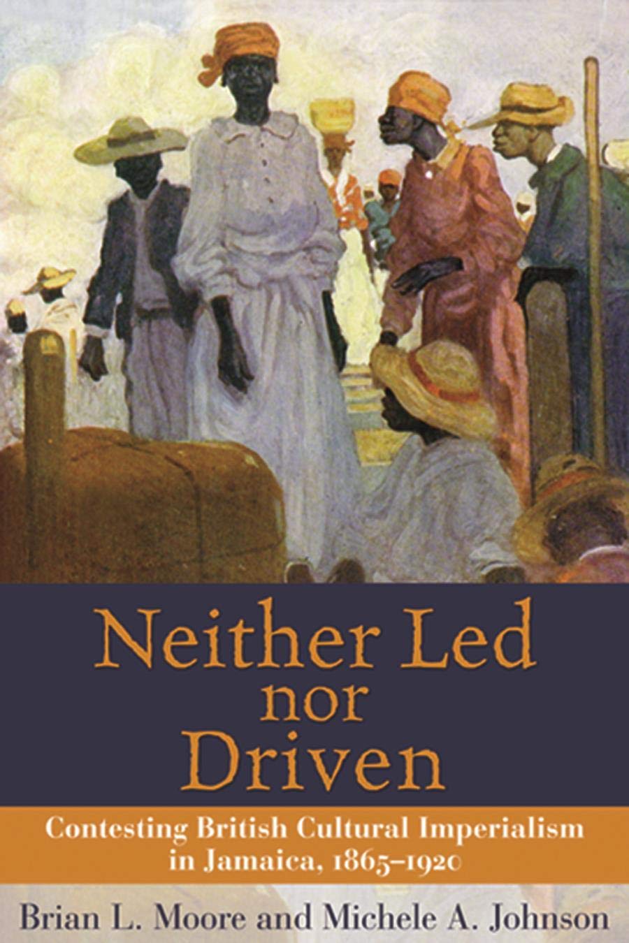 Neither Led Nor Driven: Contesting British Cultural Imperialism in Jamaica, 18651920,Used