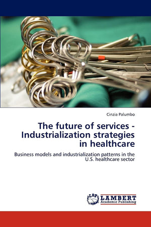 The future of services  Industrialization strategies in healthcare: Business models and industrialization patterns in the U.S. ,Used