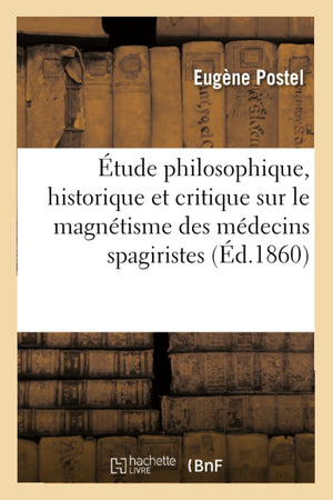 Tude Philosophique, Historique Et Critique Sur Le Magntisme Des Mdecins Spagiristes (D.1860) (Sciences) (French Edition),New