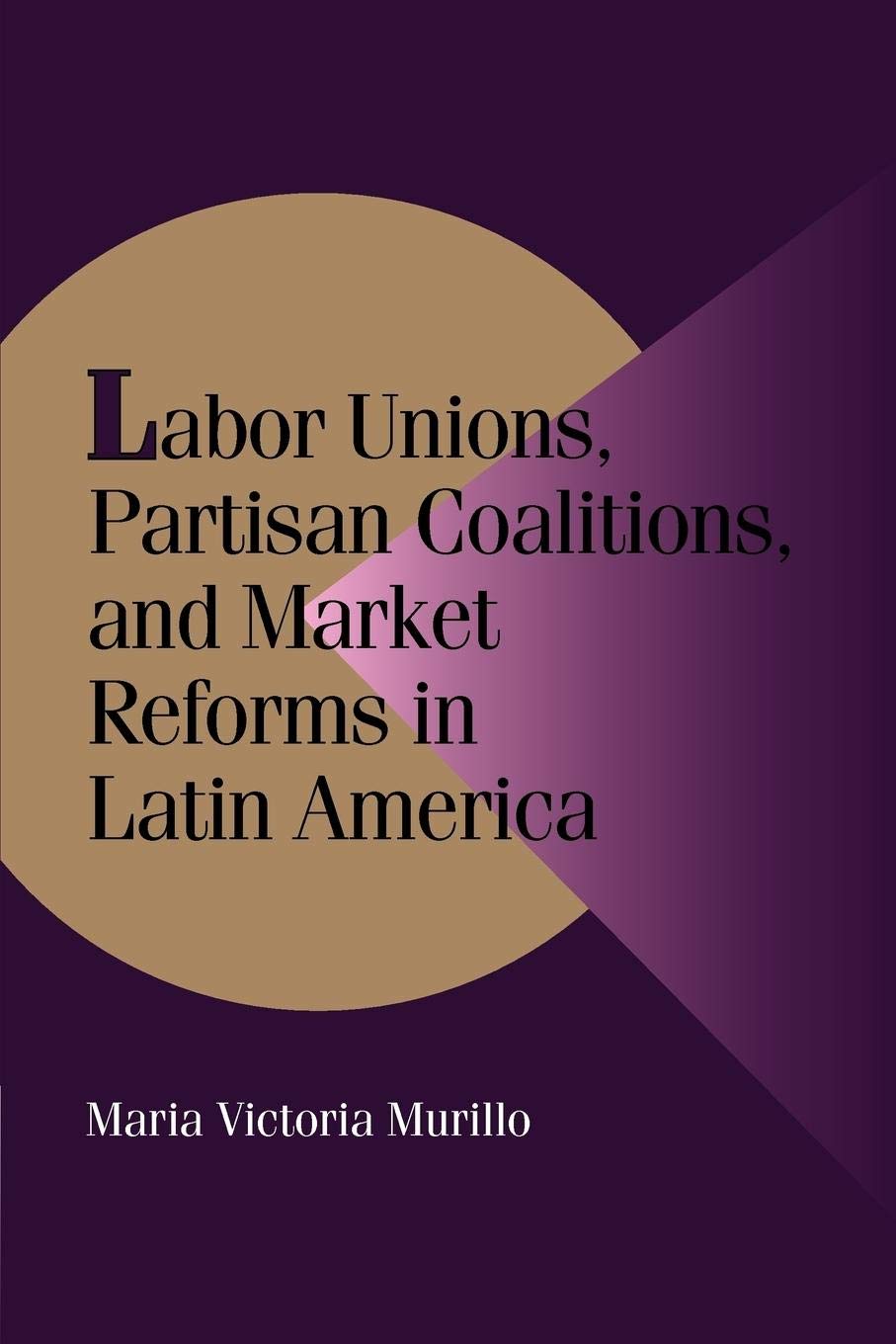 Labor Unions, Partisan Coalitions, and Market Reforms in Latin America (Cambridge Studies in Comparative Politics),New