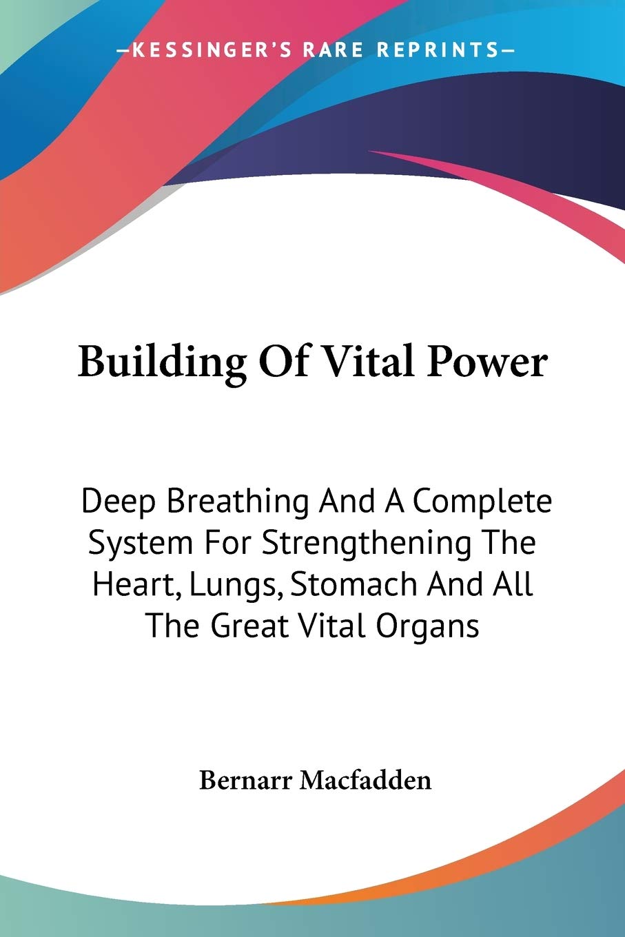 Building Of Vital Power: Deep Breathing And A Complete System For Strengthening The Heart, Lungs, Stomach And All The Great Vita