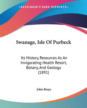 Swanage, Isle Of Purbeck: Its History, Resources As An Invigorating Health Resort, Botany, And Geology (1891),Used