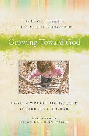 Growing Toward God: Life Lessons Inspired By The Wonderful Words Of Kids,New