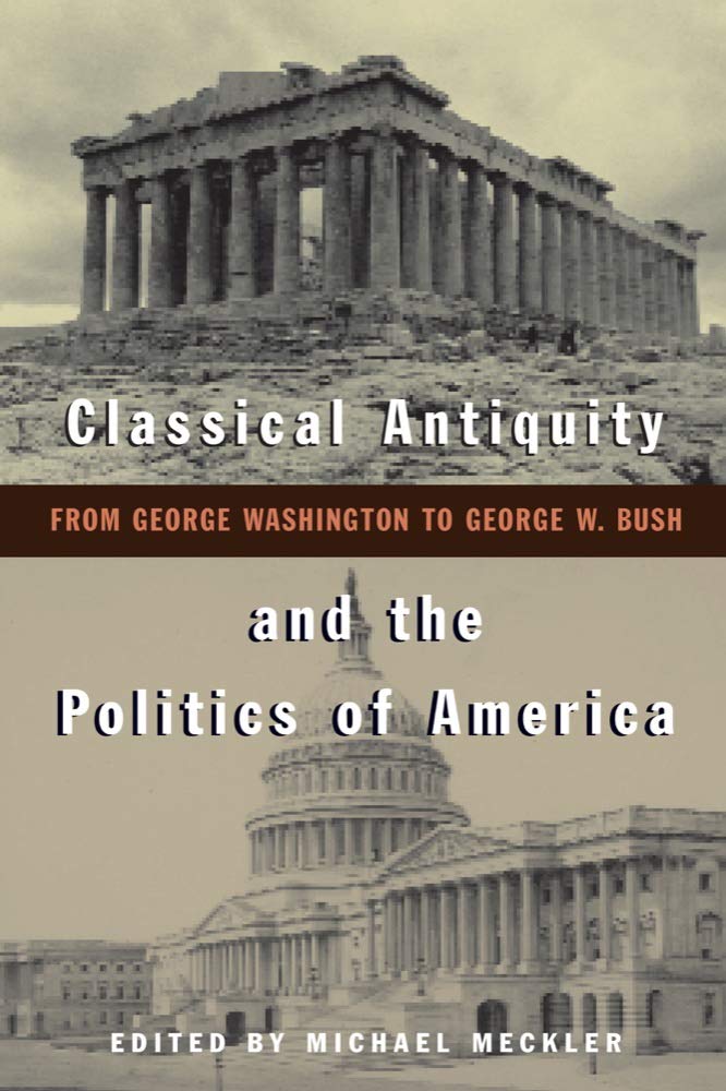 Classical Antiquity And The Politics Of America: From George Washington To George W. Bush