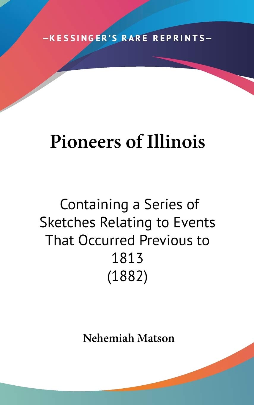 Pioneers Of Illinois: Containing A Series Of Sketches Relating To Events That Occurred Previous To 1813 (1882),New
