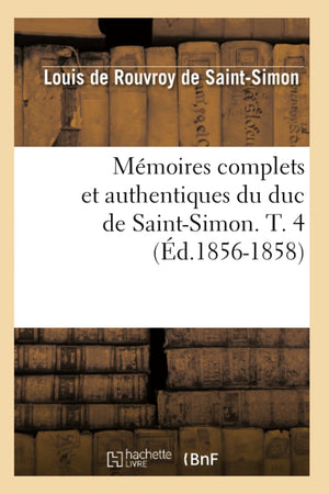 Mmoires Complets Et Authentiques Du Duc De Saintsimon. T. 4 (D.18561858) (Histoire) (French Edition),New