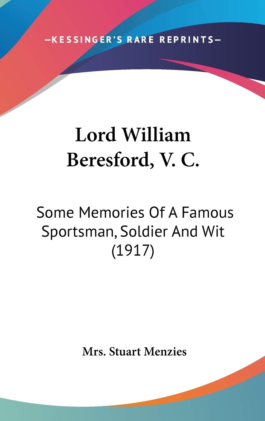 Lord William Beresford, V. C.: Some Memories Of A Famous Sportsman, Soldier And Wit (1917),New