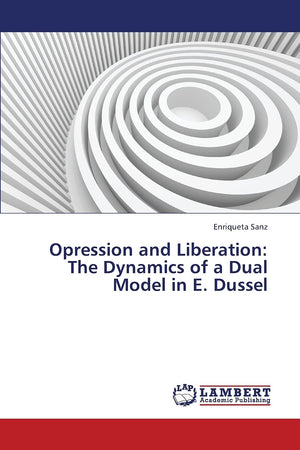 Opression and Liberation: The Dynamics of a Dual Model in E. Dussel,Used