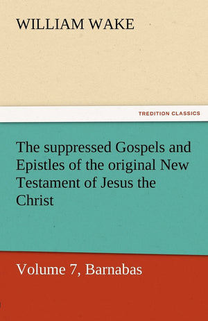The Suppressed Gospels and Epistles of the Original New Testament of Jesus the Christ, Volume 7, Barnabas,Used