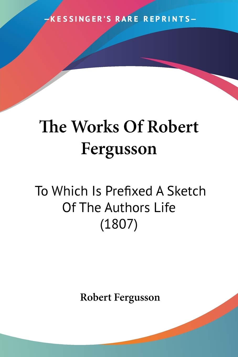 The Works Of Robert Fergusson: To Which Is Prefixed A Sketch Of The Authors Life (1807),Used