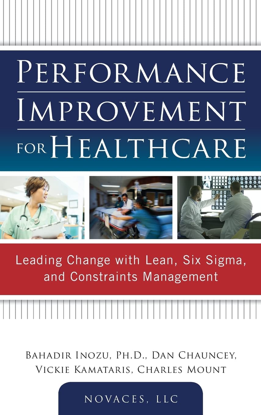Performance Improvement For Healthcare: Leading Change With Lean, Six Sigma, And Constraints Management,New