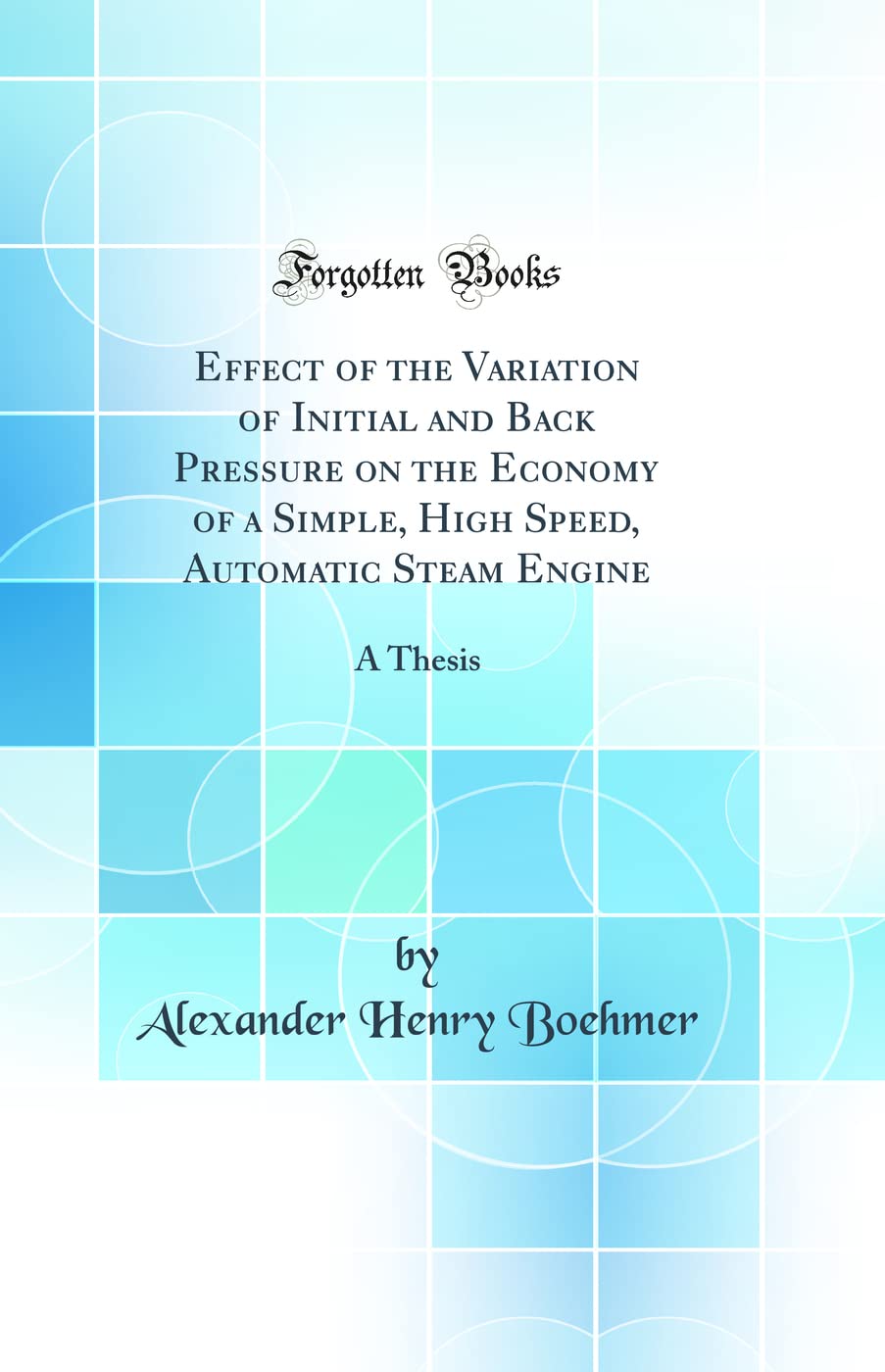 Effect of the Variation of Initial and Back Pressure on the Economy of a Simple, High Speed, Automatic Steam Engine: A Thesis (C,Used