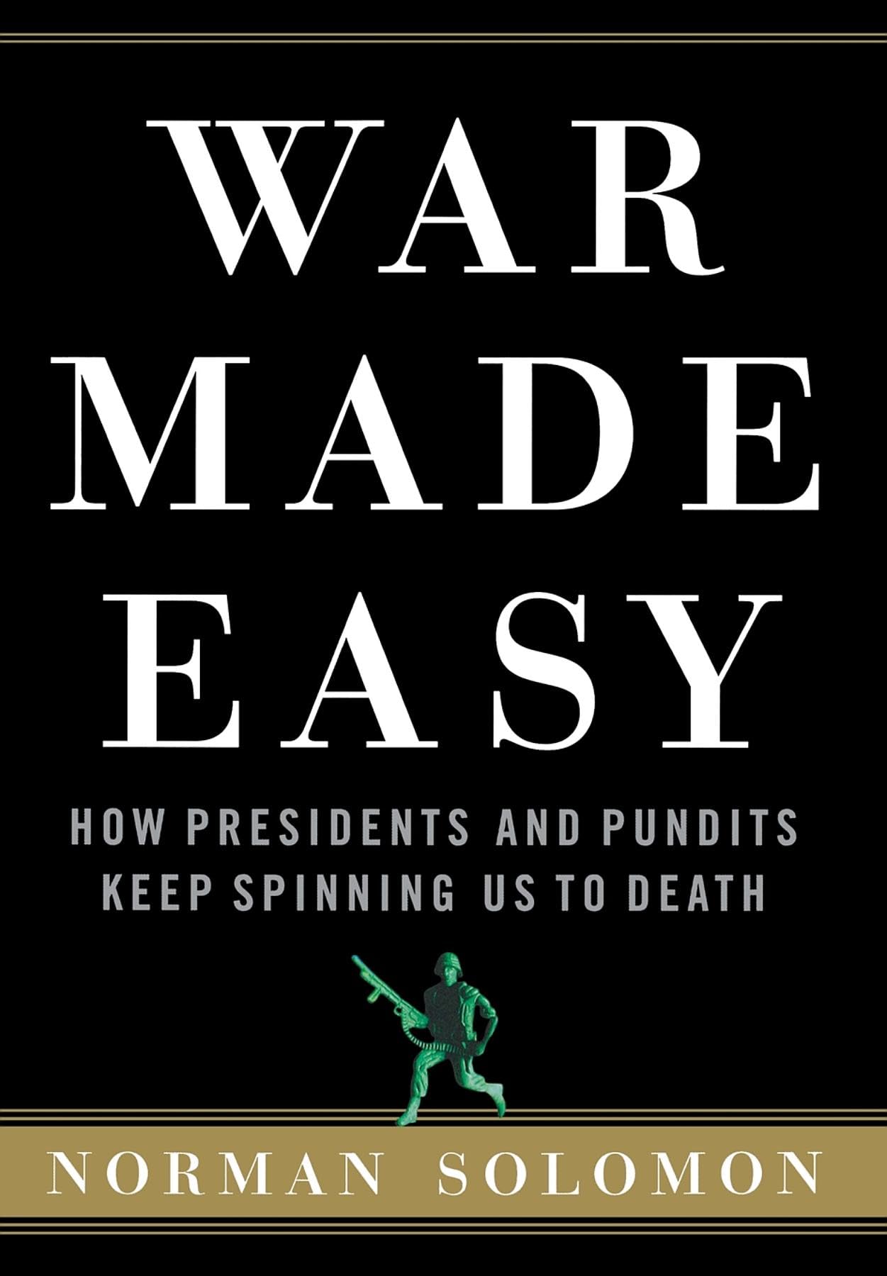 War Made Easy: How Presidents And Pundits Keep Spinning Us To Death