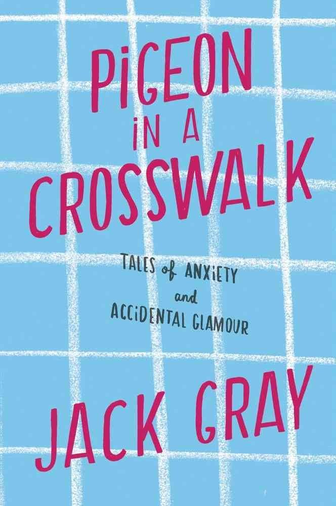 Pigeon In A Crosswalk: Tales Of Anxiety And Accidental Glamour,New