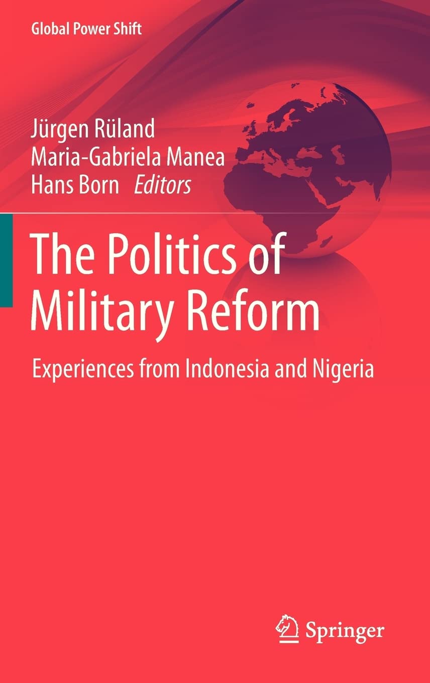 The Politics of Military Reform: Experiences from Indonesia and Nigeria (Global Power Shift),New