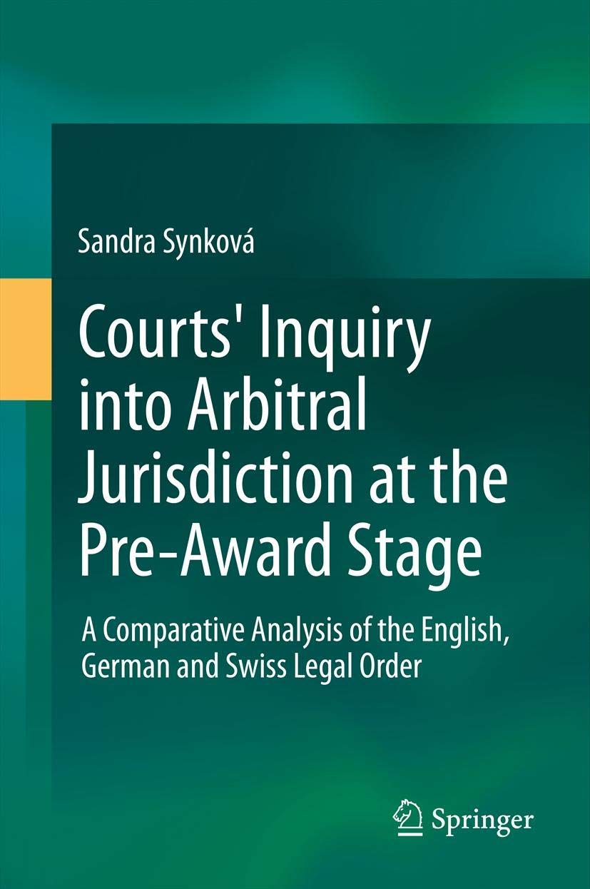 Courts' Inquiry into Arbitral Jurisdiction at the PreAward Stage: A Comparative Analysis of the English, German and Swiss Legal,New