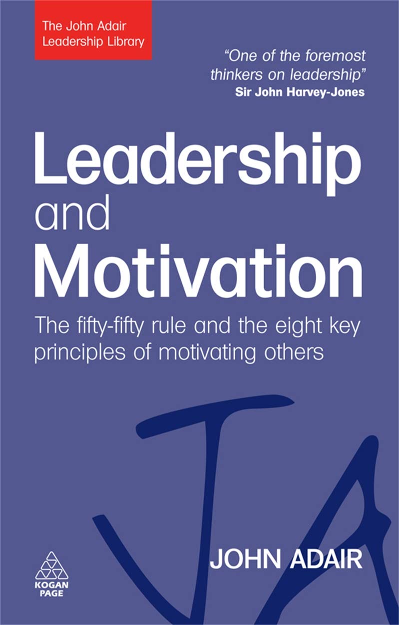 Leadership and Motivation: The FiftyFifty Rule and the Eight Key Principles of Motivating Others (The John Adair Leadership Lib