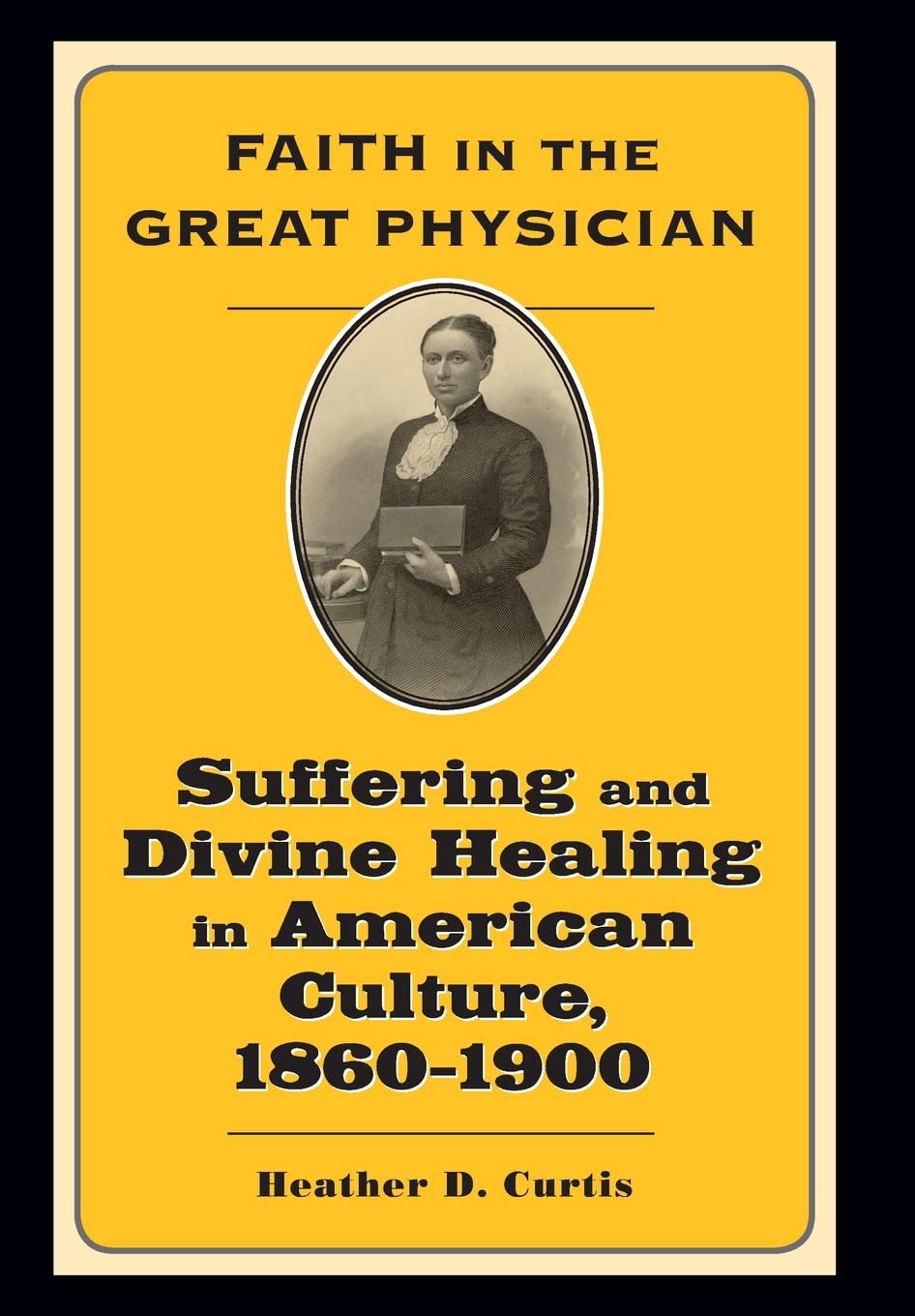 Faith In The Great Physician: Suffering And Divine Healing In American Culture, 18601900 (Lived Religions),New