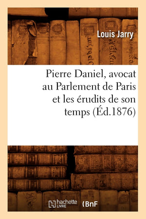 Pierre Daniel, Avocat Au Parlement De Paris Et Les Rudits De Son Temps (D.1876) (Sciences Sociales) (French Edition),New