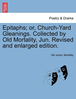 Epitaphs; Or, ChurchYard Gleanings. Collected by Old Mortality, Jun. Revised and Enlarged Edition.,New