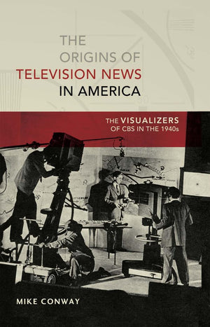 The Origins Of Television News In America: The Visualizers Of Cbs In The 1940S (Mediating American History),Used