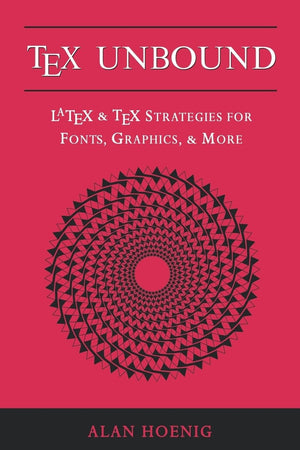 Tex Unbound: Latex And Tex Strategies For Fonts, Graphics, And More,New