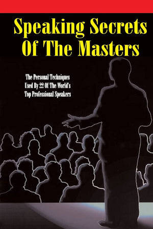 Speaking Secrets of the Masters: The Personal Techniques Used by 22 of the World's Top Professional Speakers,Used