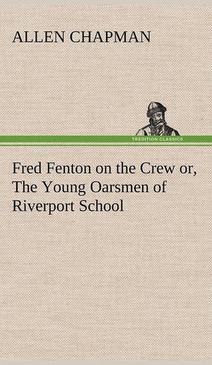 Fred Fenton on the Crew or, The Young Oarsmen of Riverport School,Used
