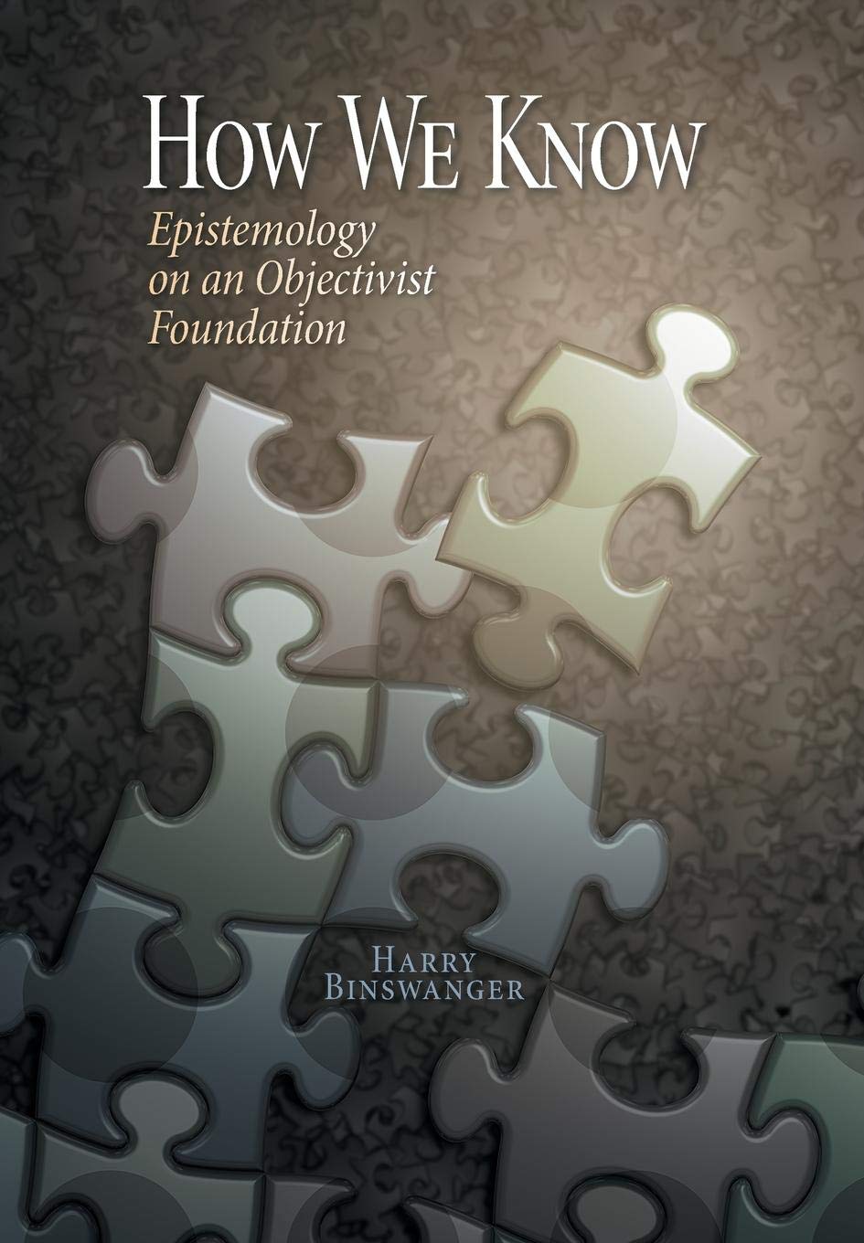 How We Know: Epistemology On An Objectivist Foundation,New