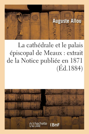 La Cathdrale Et Le Palais Piscopal De Meaux: Extrait De La Notice Publie En 1871 (D.1884) (Religion) (French Edition),Used