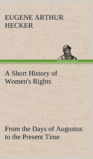 A Short History of Women's Rights From the Days of Augustus to the Present Time. with Special Reference to England and the Unite,Used