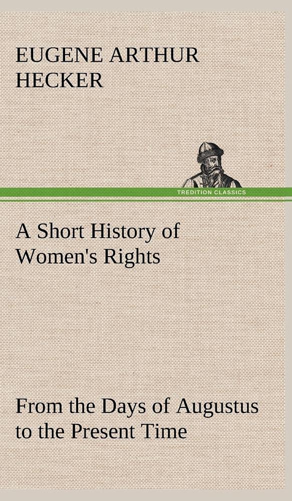 A Short History of Women's Rights From the Days of Augustus to the Present Time. with Special Reference to England and the Unite,Used