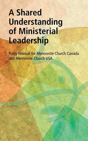 A Shared Understanding of Ministerial Leadership: Polity Manual for Mennonite Church Canada and Mennonite Church USA,New