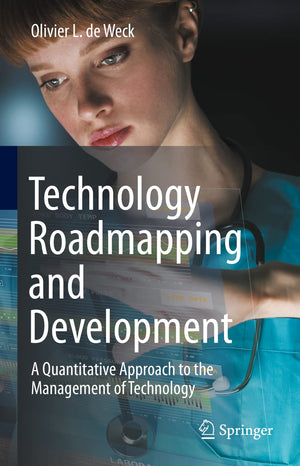Technology Roadmapping and Development: A Quantitative Approach to the Management of Technology,New
