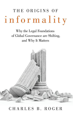The Origins of Informality: Why the Legal Foundations of Global Governance are Shifting, and Why It Matters,Used