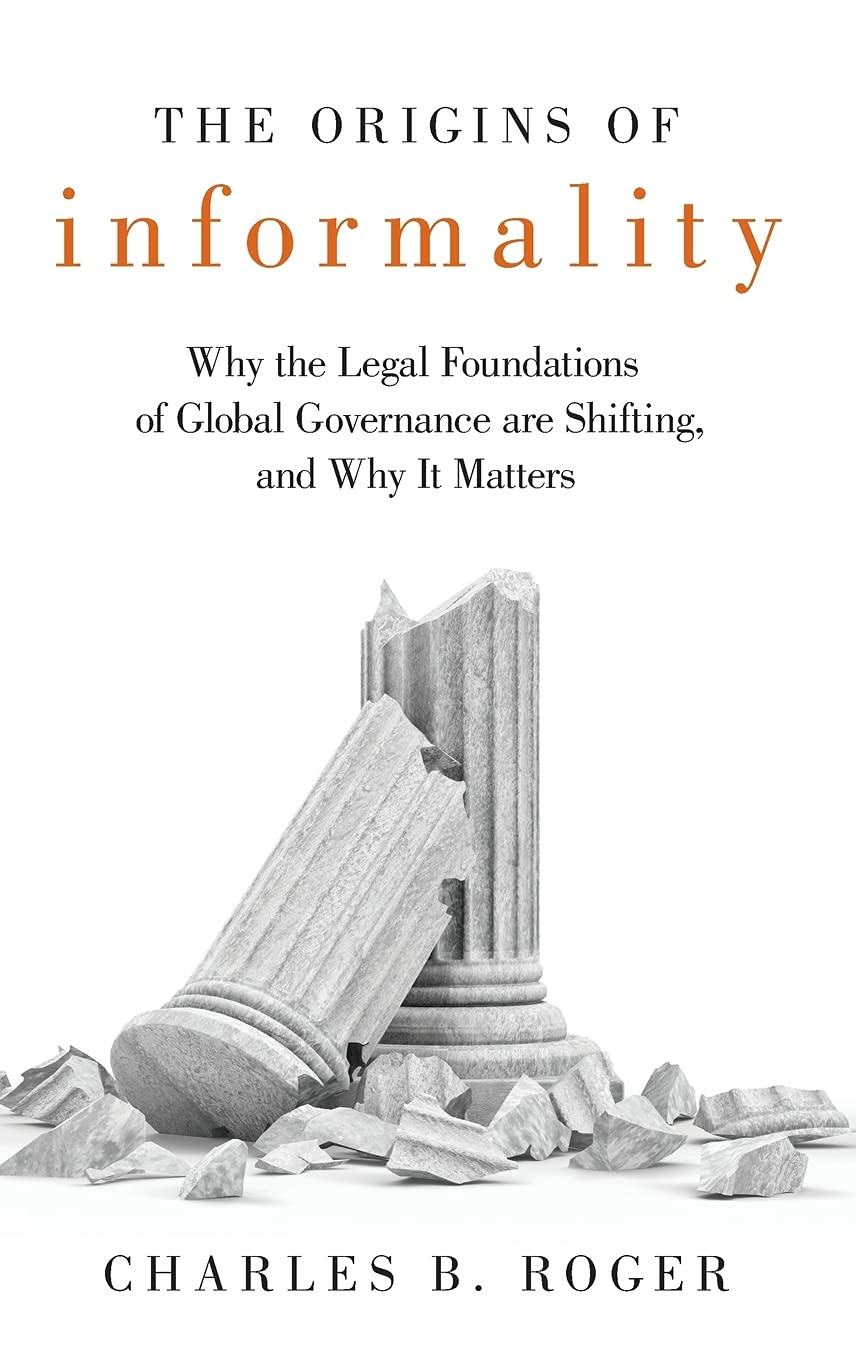 The Origins of Informality: Why the Legal Foundations of Global Governance are Shifting, and Why It Matters,Used